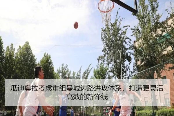 瓜迪奥拉考虑重组曼城边路进攻体系，打造更灵活高效的新锋线 | kaiyun