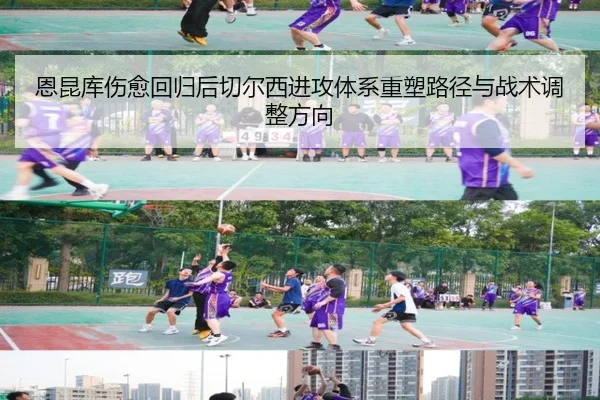 恩昆库伤愈回归后切尔西进攻体系重塑路径与战术调整方向