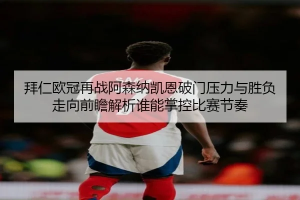 拜仁欧冠再战阿森纳凯恩破门压力与胜负走向前瞻解析谁能掌控比赛节奏 | kaiyun