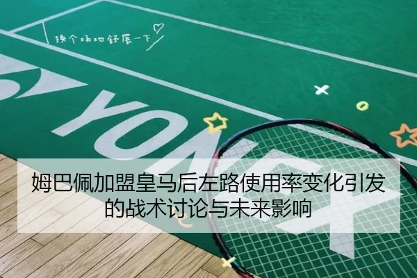 姆巴佩加盟皇马后左路使用率变化引发的战术讨论与未来影响 | kaiyun
