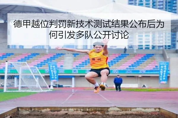 德甲越位判罚新技术测试结果公布后为何引发多队公开讨论