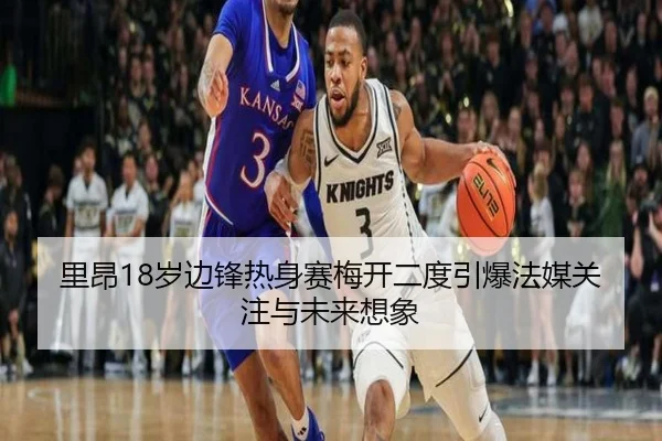 里昂18岁边锋热身赛梅开二度引爆法媒关注与未来想象