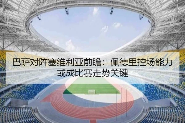 巴萨对阵塞维利亚前瞻：佩德里控场能力或成比赛走势关键 | kaiyun